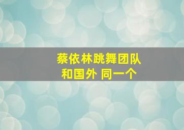 蔡依林跳舞团队和国外 同一个